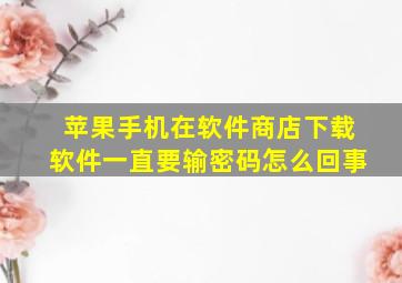 苹果手机在软件商店下载软件一直要输密码怎么回事