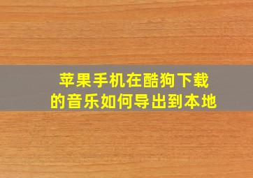 苹果手机在酷狗下载的音乐如何导出到本地