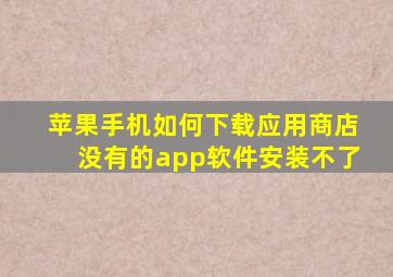 苹果手机如何下载应用商店没有的app软件安装不了