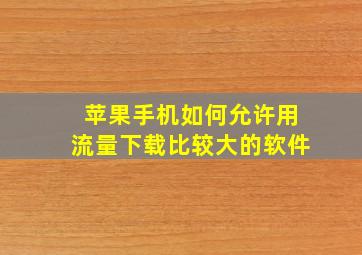 苹果手机如何允许用流量下载比较大的软件