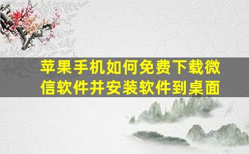 苹果手机如何免费下载微信软件并安装软件到桌面