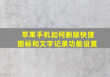 苹果手机如何删除快捷图标和文字记录功能设置