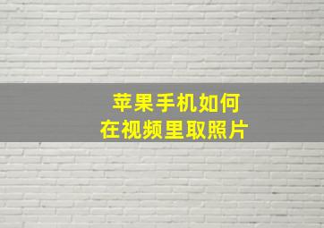 苹果手机如何在视频里取照片