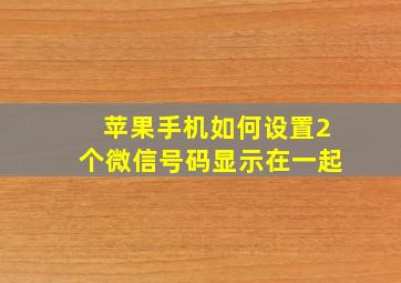 苹果手机如何设置2个微信号码显示在一起