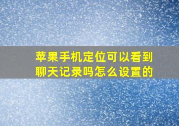 苹果手机定位可以看到聊天记录吗怎么设置的