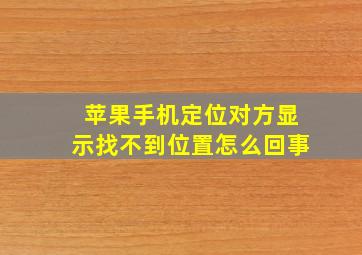 苹果手机定位对方显示找不到位置怎么回事