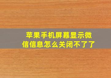 苹果手机屏幕显示微信信息怎么关闭不了了