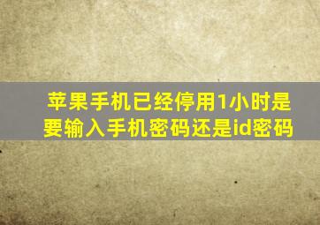 苹果手机已经停用1小时是要输入手机密码还是id密码