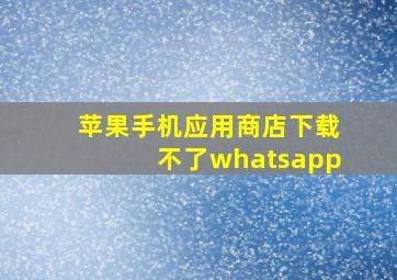 苹果手机应用商店下载不了whatsapp