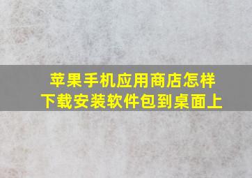 苹果手机应用商店怎样下载安装软件包到桌面上