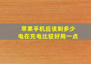 苹果手机应该剩多少电在充电比较好用一点