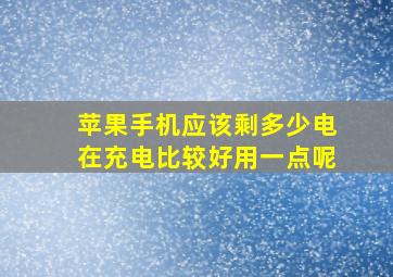 苹果手机应该剩多少电在充电比较好用一点呢