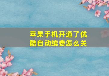 苹果手机开通了优酷自动续费怎么关