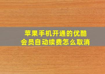 苹果手机开通的优酷会员自动续费怎么取消