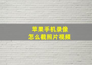 苹果手机录像怎么截照片视频