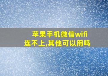 苹果手机微信wifi连不上,其他可以用吗