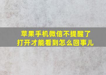 苹果手机微信不提醒了打开才能看到怎么回事儿