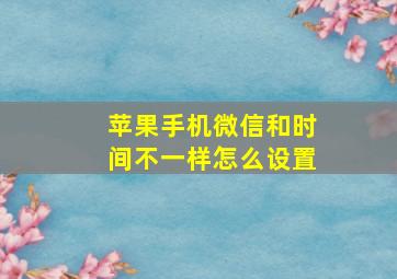 苹果手机微信和时间不一样怎么设置