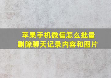 苹果手机微信怎么批量删除聊天记录内容和图片