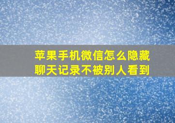 苹果手机微信怎么隐藏聊天记录不被别人看到