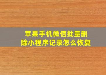 苹果手机微信批量删除小程序记录怎么恢复