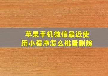 苹果手机微信最近使用小程序怎么批量删除