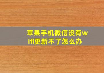 苹果手机微信没有wifi更新不了怎么办