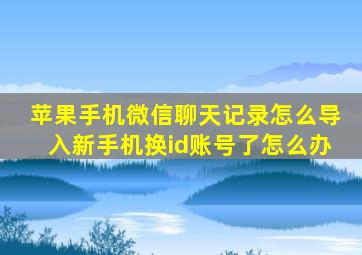 苹果手机微信聊天记录怎么导入新手机换id账号了怎么办