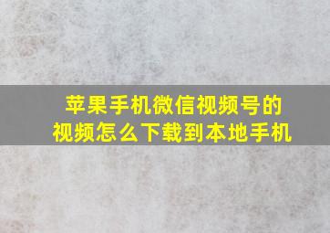 苹果手机微信视频号的视频怎么下载到本地手机