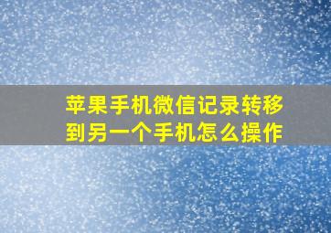 苹果手机微信记录转移到另一个手机怎么操作