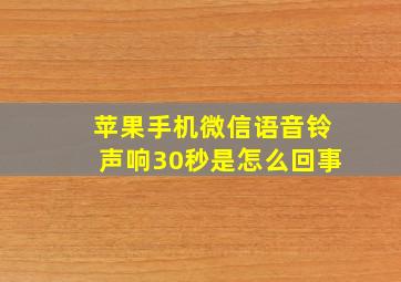 苹果手机微信语音铃声响30秒是怎么回事