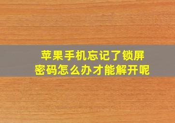 苹果手机忘记了锁屏密码怎么办才能解开呢