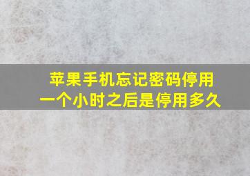 苹果手机忘记密码停用一个小时之后是停用多久