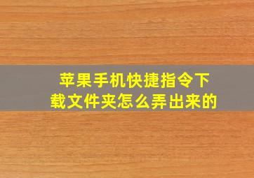 苹果手机快捷指令下载文件夹怎么弄出来的