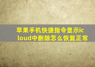 苹果手机快捷指令显示icloud中删除怎么恢复正常