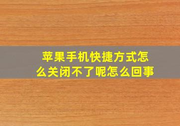 苹果手机快捷方式怎么关闭不了呢怎么回事