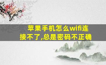 苹果手机怎么wifi连接不了,总是密码不正确