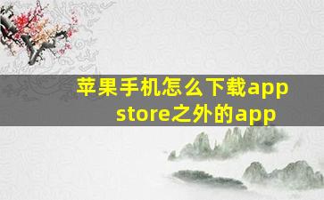 苹果手机怎么下载appstore之外的app