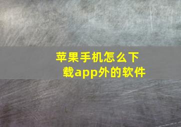 苹果手机怎么下载app外的软件