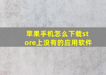 苹果手机怎么下载store上没有的应用软件