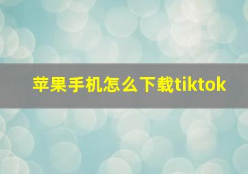 苹果手机怎么下载tiktok