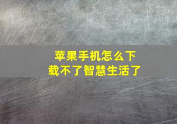 苹果手机怎么下载不了智慧生活了