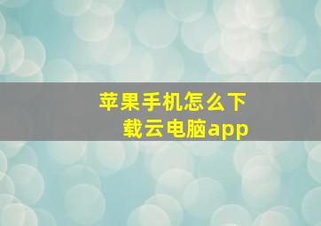 苹果手机怎么下载云电脑app