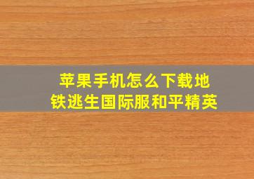 苹果手机怎么下载地铁逃生国际服和平精英