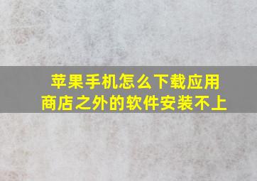 苹果手机怎么下载应用商店之外的软件安装不上