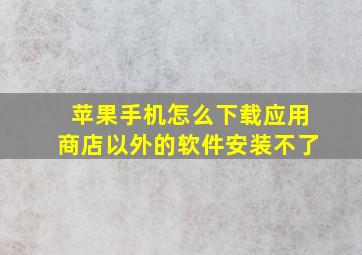 苹果手机怎么下载应用商店以外的软件安装不了