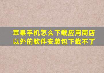 苹果手机怎么下载应用商店以外的软件安装包下载不了