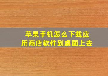 苹果手机怎么下载应用商店软件到桌面上去