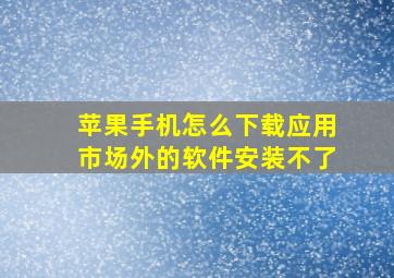 苹果手机怎么下载应用市场外的软件安装不了