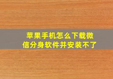 苹果手机怎么下载微信分身软件并安装不了